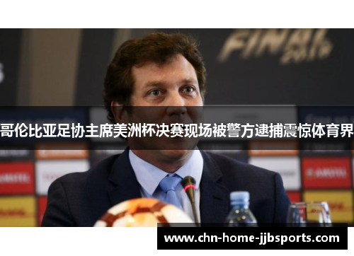 哥伦比亚足协主席美洲杯决赛现场被警方逮捕震惊体育界 哥伦比亚足协主席美洲杯决赛现场被警方逮捕震惊体育界
