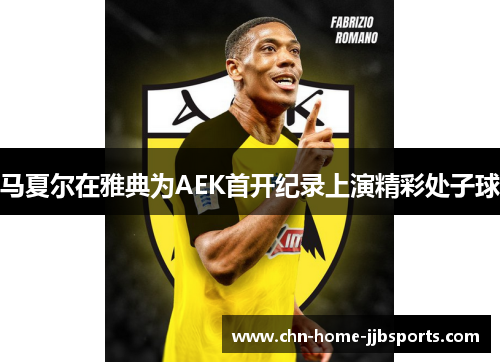 马夏尔在雅典为AEK首开纪录上演精彩处子球