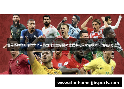 世界杯舞台如何放大个人能力并重塑球星命运叙事与国家荣耀交织的竞技奇迹 世界杯舞台如何放大个人能力并重塑球星命运叙事与国家荣耀交织的竞技奇迹
