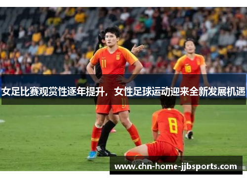女足比赛观赏性逐年提升,女性足球运动迎来全新发展机遇 女足比赛观赏性逐年提升,女性足球运动迎来全新发展机遇