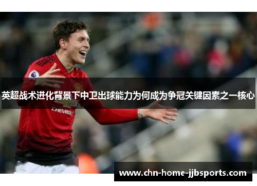 英超战术进化背景下中卫出球能力为何成为争冠关键因素之一核心 英超战术进化背景下中卫出球能力为何成为争冠关键因素之一核心